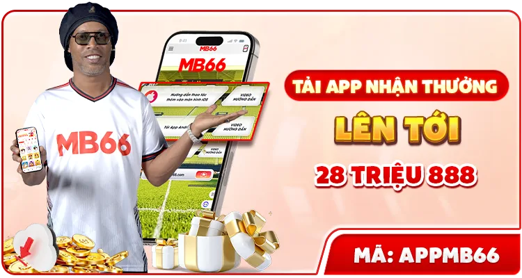 TẢI APP NHẬN THƯỞNG LÊN TỚI 28 TRIỆU 888 — MB66